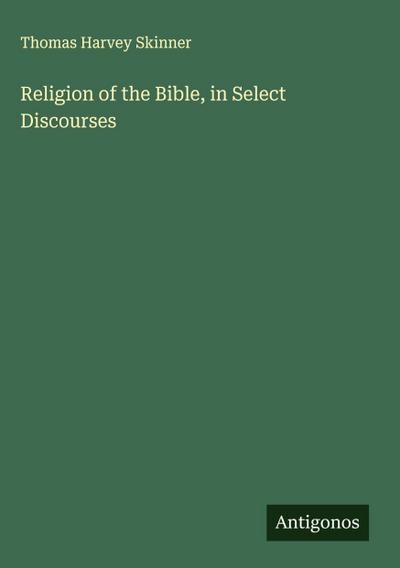 Religion of the Bible, in Select Discourses
