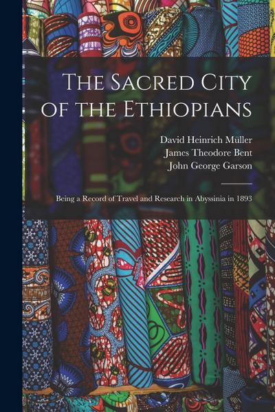 The Sacred City of the Ethiopians: Being a Record of Travel and Research in Abyssinia in 1893