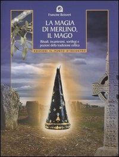 La magia di Merlino, il mago. Rituali, incantesimi, sortilegi e pozioni della tradizione celtica