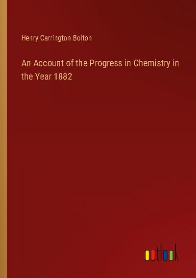 An Account of the Progress in Chemistry in the Year 1882