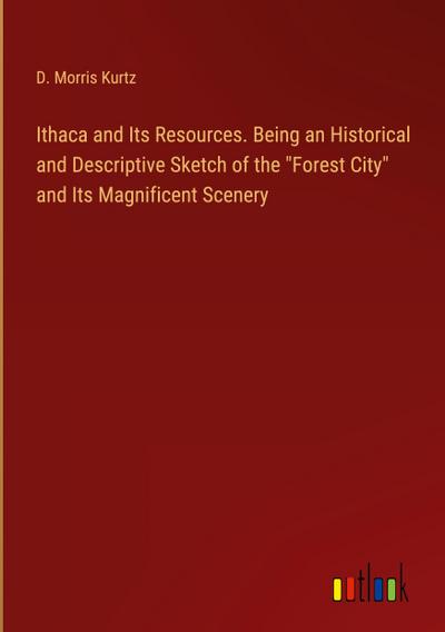 Ithaca and Its Resources. Being an Historical and Descriptive Sketch of the "Forest City" and Its Magnificent Scenery