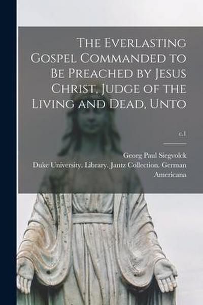 The Everlasting Gospel Commanded to Be Preached by Jesus Christ, Judge of the Living and Dead, Unto; c.1