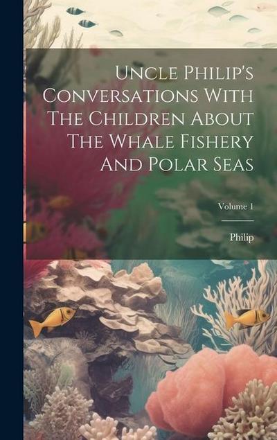 Uncle Philip’s Conversations With The Children About The Whale Fishery And Polar Seas; Volume 1