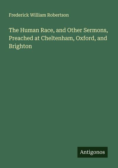 The Human Race, and Other Sermons, Preached at Cheltenham, Oxford, and Brighton