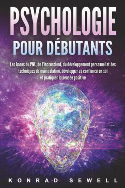 La psychologie pour les débutants: les bases du NLP, de l’inconscient, du développement personnel et des techniques de manipulation, développez votre confiance en vous et pratiquez la pensée positive