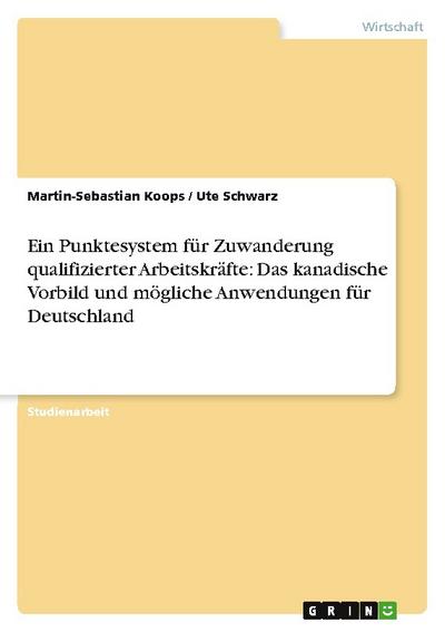 Ein Punktesystem für Zuwanderung qualifizierter Arbeitskräfte: Das kanadische Vorbild und mögliche Anwendungen für Deutschland