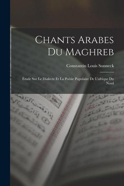 Chants Arabes Du Maghreb: Étude Sur Le Dialecte Et La Poésie Populaire De L’afrique Du Nord