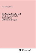 Die Weltpolitische und Weltwirtschaftliche Zukunft von Österreich-Ungarn
