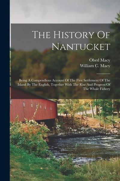 The History Of Nantucket: Being A Compendious Account Of The First Settlement Of The Island By The English, Together With The Rise And Progress