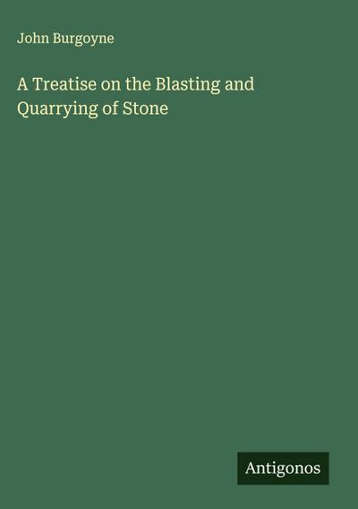 A Treatise on the Blasting and Quarrying of Stone