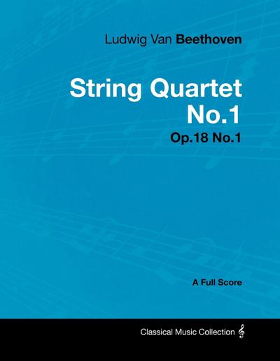 Ludwig Van Beethoven - String Quartet No. 1 - Op. 18/No. 1 - A Full Score;With a Biography by Joseph Otten