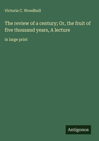 The review of a century; Or, the fruit of five thousand years, A lecture