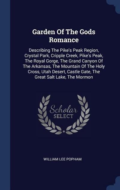 Garden Of The Gods Romance: Describing The Pike’s Peak Region, Crystal Park, Cripple Creek, Pike’s Peak, The Royal Gorge, The Grand Canyon Of The