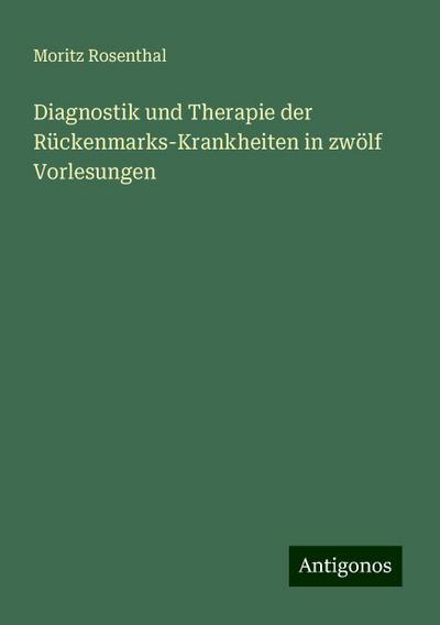 Diagnostik und Therapie der Rückenmarks-Krankheiten in zwölf Vorlesungen