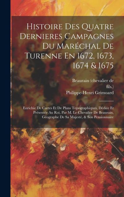 Histoire Des Quatre Dernieres Campagnes Du Maréchal De Turenne En 1672, 1673, 1674 & 1675: Enrichie De Cartes Et De Plans Topographiques, Dédiée Et Pr