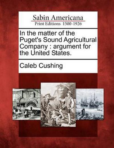 In the Matter of the Puget’s Sound Agricultural Company: Argument for the United States.