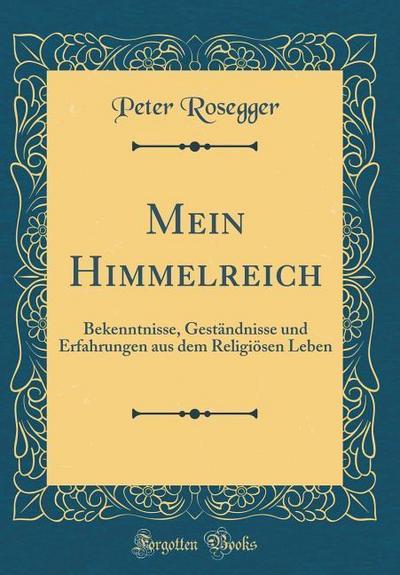 Mein Himmelreich: Bekenntnisse, Geständnisse und Erfahrungen aus dem Religiösen Leben (Classic Reprint)