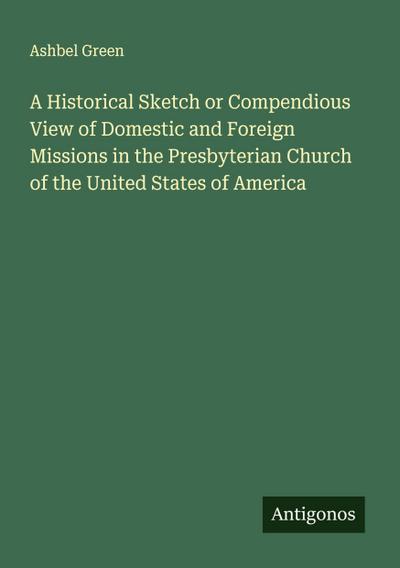 A Historical Sketch or Compendious View of Domestic and Foreign Missions in the Presbyterian Church of the United States of America