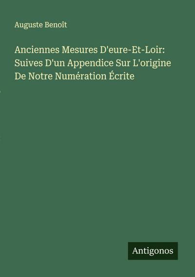 Anciennes Mesures D’eure-Et-Loir: Suives D’un Appendice Sur L’origine De Notre Numération Écrite