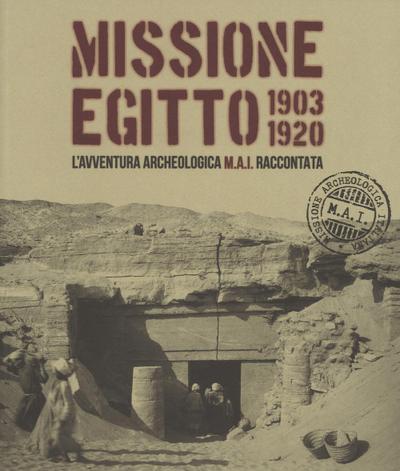 Missione Egitto 1903-1920. L’avventura archeologica M.A.I. raccontata. Catalogo della mostra (Torino, 11 marzo-10 settembre 2017)
