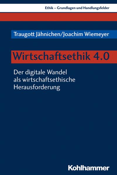 Wirtschaftsethik 4.0: Der digitale Wandel als wirtschaftsethische Herausforderung (Ethik - Grundlagen und Handlungsfelder, 15, Band 15)