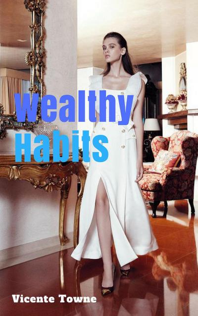 Wealthy Habits A Perfect Instruction for 30 Wealthy Habits
