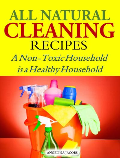 All Natural Cleaning Recipes A Non-Toxic Household is a Healthy Household