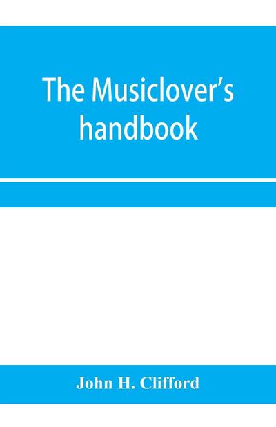 The musiclover’s handbook, containing (1) a pronouncing dictionary of musical terms and (2) biographical dictionary of musicians
