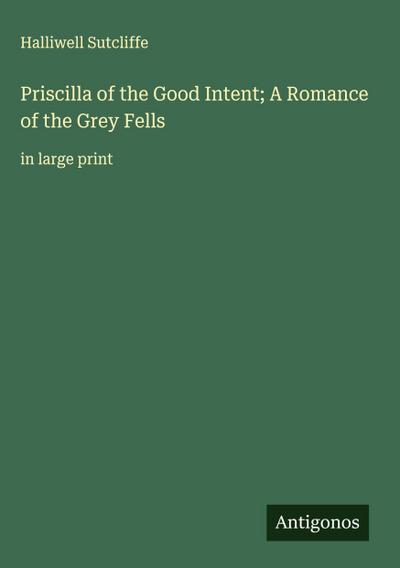Priscilla of the Good Intent; A Romance of the Grey Fells