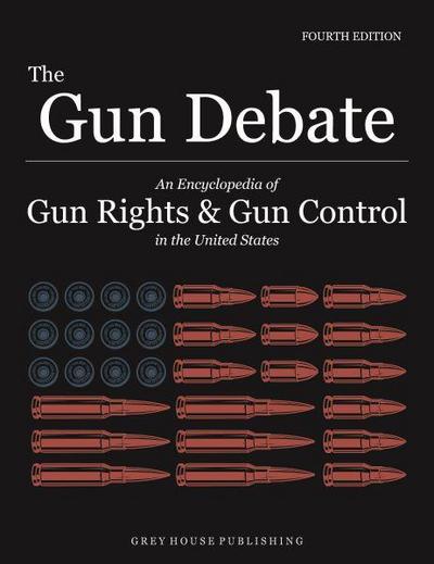 The Gun Debate: An Encyclopedia of Gun Rights & Gun Control in the U.S., Fourth Edition
