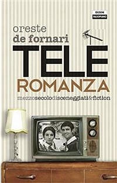 Teleromanza. Mezzo secolo di sceneggiati & fiction