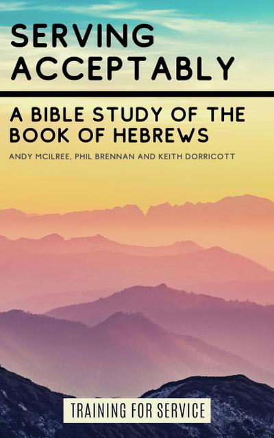 Serving Acceptably - A Bible Study of the Book of Hebrews (Training for Service)