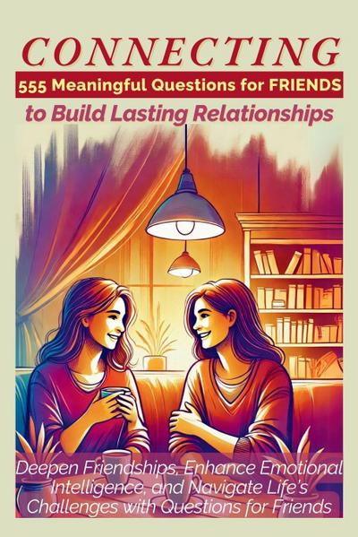 CONNECTING 555 Meaningful Questions for Friends to Build Lasting Relationships