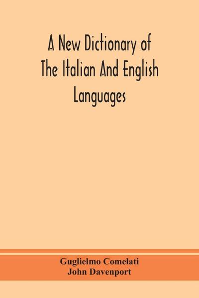 A new dictionary of the Italian and English languages, based upon that of Baretti, and containing, among other additions and improvements, numerous neologisms relating to the arts and Sciences; A Variety of the most approved Idiomatic and Popular Phrases;