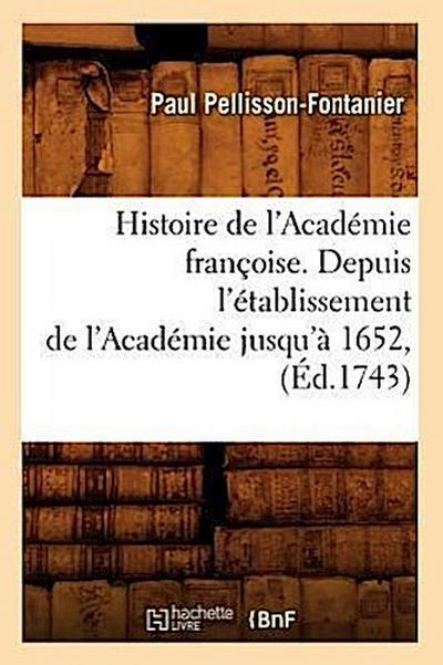 Histoire de l’Académie Françoise. Depuis l’Établissement de l’Académie Jusqu’à 1652, (Éd.1743)