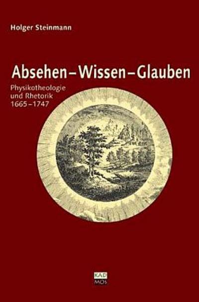 Absehen - Wissen - Glauben. Physikotheologie und Rhetorik 1665-1747: Physikotheologie und Rhetorik 1665-1747. Diss. - Holger Steinmann