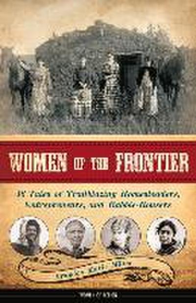 Women of the Frontier: 16 Tales of Trailblazing Homesteaders, Entrepreneurs, and Rabble-Rousers Volume 3