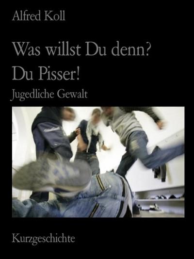 Was willst Du denn?, Du Pisser!