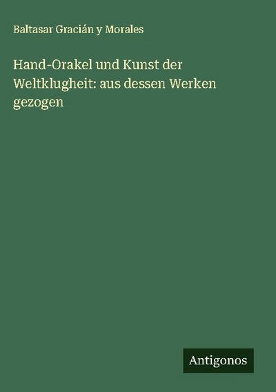 Hand-Orakel und Kunst der Weltklugheit: aus dessen Werken gezogen
