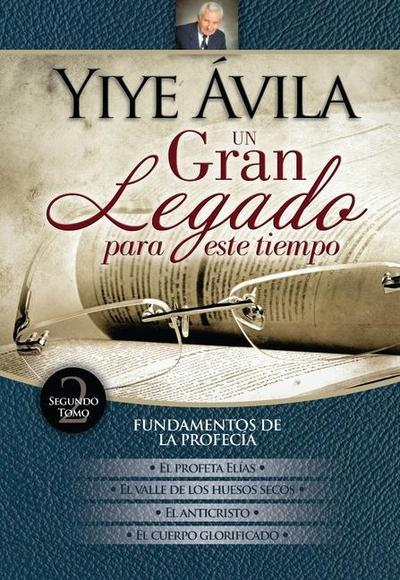 Un Gran Legado Para Este Tiempo (Tomo 2) - Yiye Ávila El Profeta Elías, El Valle de Los Huesos Secos, El Anticristo Y El Cuerpo Glorificado