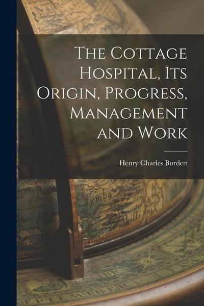 The Cottage Hospital, its Origin, Progress, Management and Work
