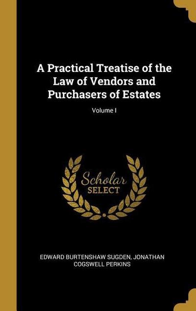 A Practical Treatise of the Law of Vendors and Purchasers of Estates; Volume I