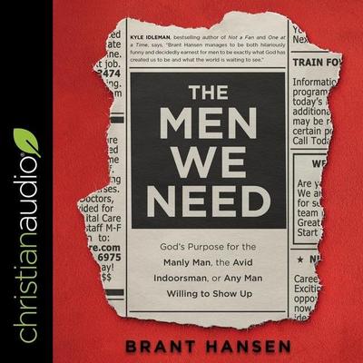 The Men We Need: God’s Purpose for the Manly Man, the Avid Indoorsman, or Any Man Willing to Show Up