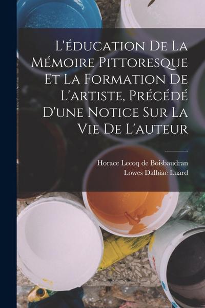 L’éducation de la mémoire pittoresque et la formation de l’artiste, précédé d’une notice sur la vie de l’auteur