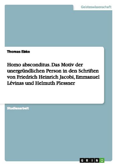 Homo absconditus.Das Motiv der unergründlichen Person in den Schriften von Friedrich Heinrich Jacobi, Emmanuel Lévinas und Helmuth Plessner