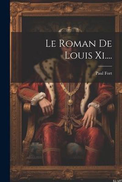 Le Roman De Louis Xi....