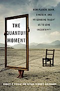 The Quantum Moment: How Planck, Bohr, Einstein, and Heisenberg Taught Us to Love Uncertainty