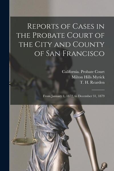 Reports of Cases in the Probate Court of the City and County of San Francisco: From January 1, 1872, to December 31, 1879