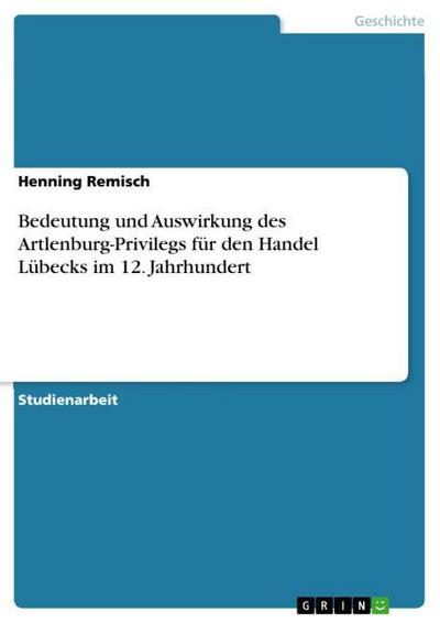 Bedeutung  und Auswirkung des Artlenburg-Privilegs für den Handel Lübecks im 12. Jahrhundert - Henning Remisch