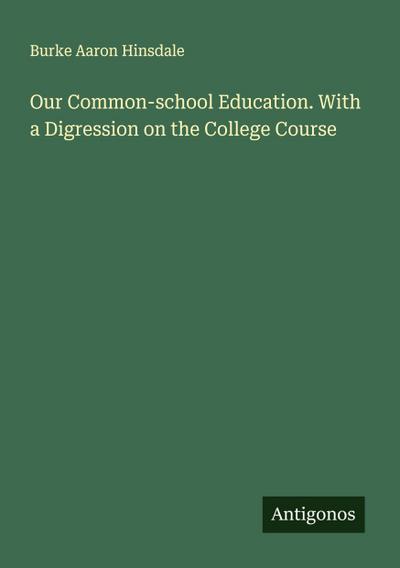 Our Common-school Education. With a Digression on the College Course